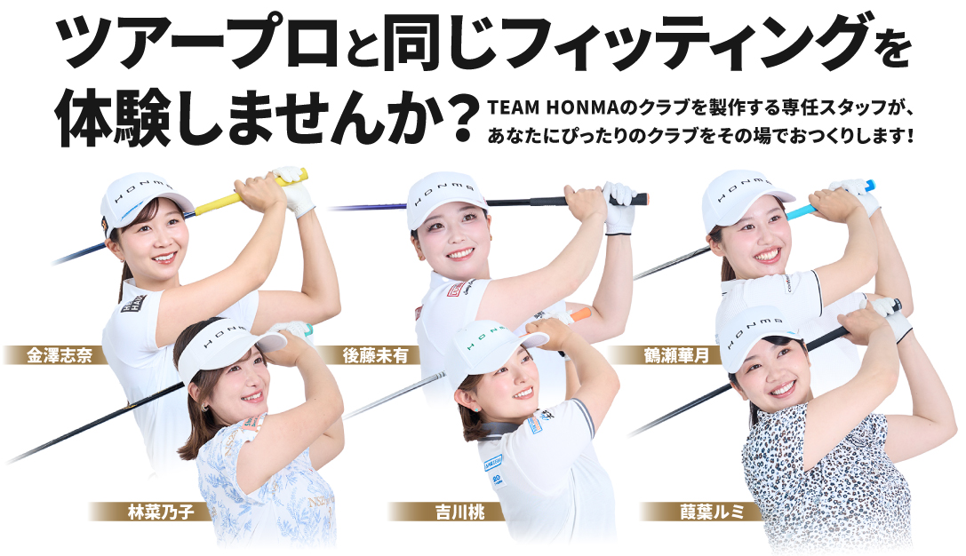 ツアープロと同じフィッティングを体験しませんか？ TEAM HONMAのクラブを制作する専任スタッフが、あなたにピッタリのクラブをその場でおつくりします！
